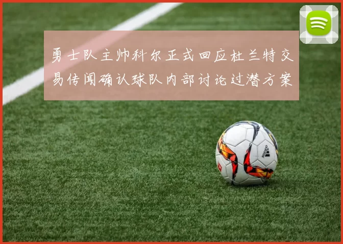 勇士队主帅科尔正式回应杜兰特交易传闻确认球队内部讨论过潜方案