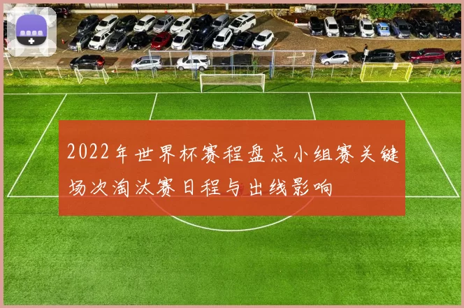 2022年世界杯赛程盘点小组赛关键场次淘汰赛日程与出线影响