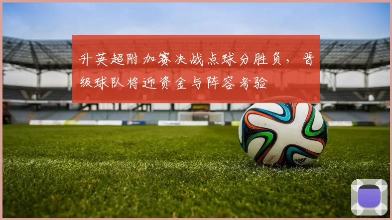 升英超附加赛决战点球分胜负，晋级球队将迎资金与阵容考验