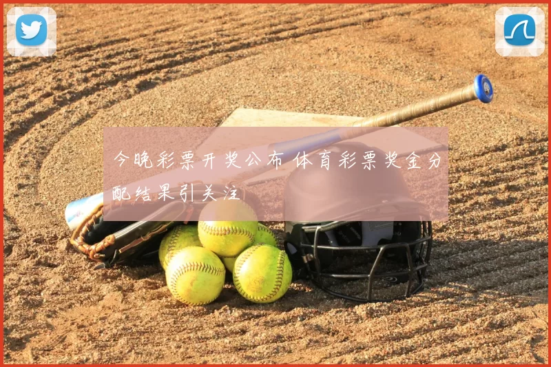 今晚彩票开奖公布 体育彩票奖金分配结果引关注