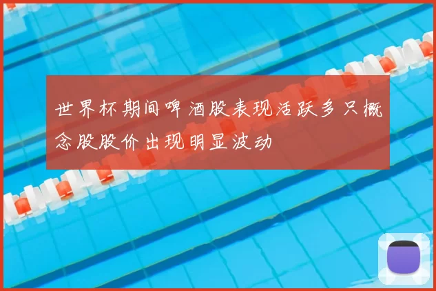 世界杯期间啤酒股表现活跃多只概念股股价出现明显波动