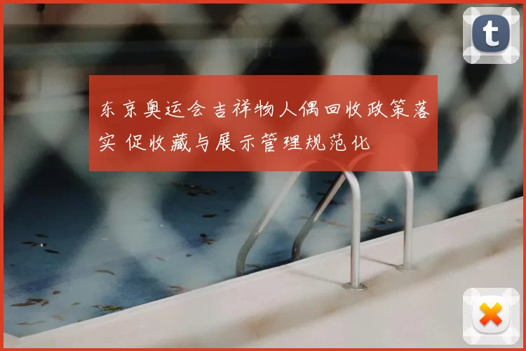 东京奥运会吉祥物人偶回收政策落实 促收藏与展示管理规范化