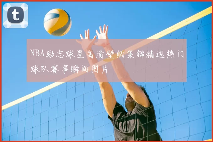 NBA励志球星高清壁纸集锦精选热门球队赛事瞬间图片