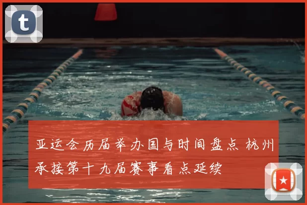 亚运会历届举办国与时间盘点 杭州承接第十九届赛事看点延续