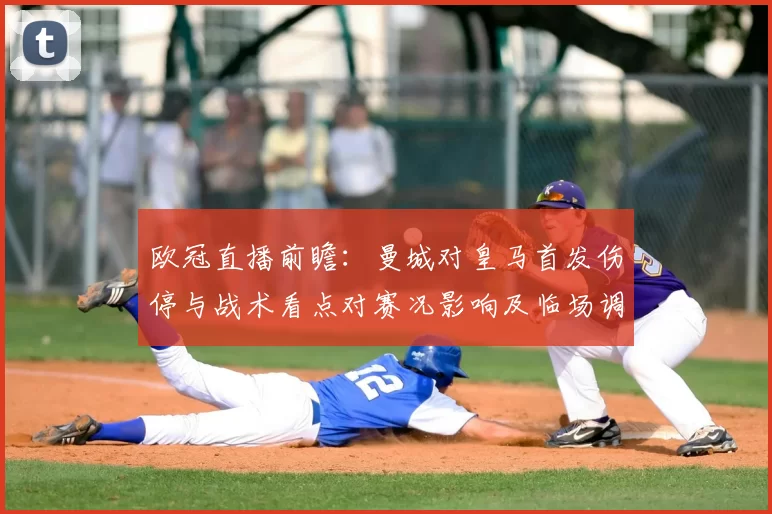 欧冠直播前瞻：曼城对皇马首发伤停与战术看点对赛况影响及临场调整