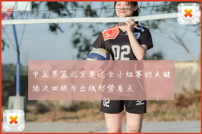 中国男篮北京奥运会小组赛的关键场次回顾与出线形势看点