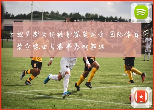 俄罗斯为何被禁赛奥运会 国际体育禁令缘由与赛事影响解读
