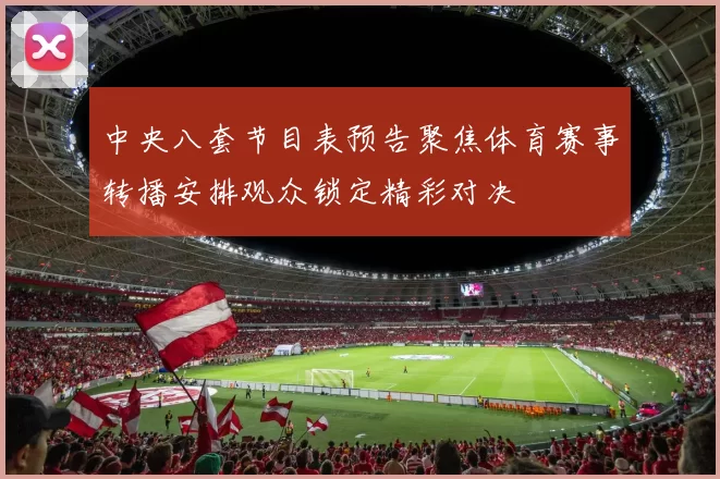 中央八套节目表预告聚焦体育赛事转播安排观众锁定精彩对决