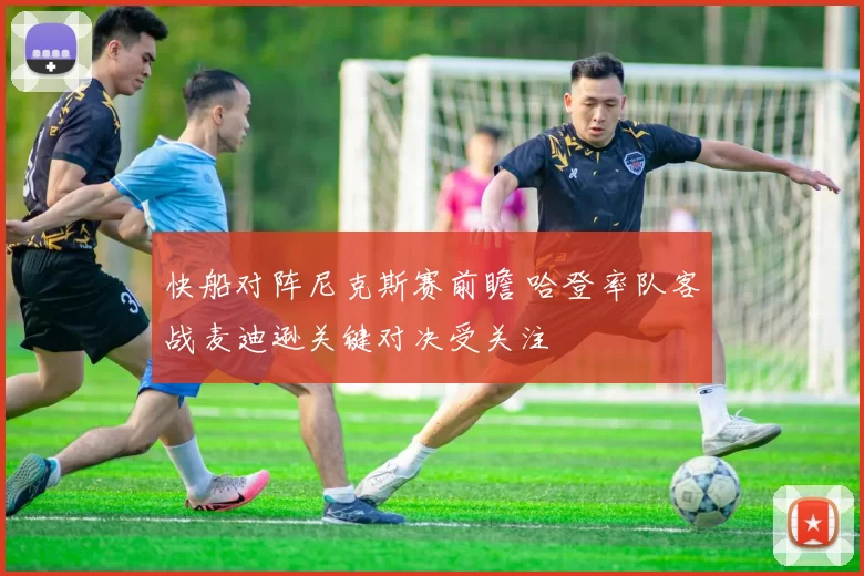 快船对阵尼克斯赛前瞻 哈登率队客战麦迪逊关键对决受关注