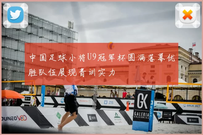中国足球小将U9冠军杯圆满落幕优胜队伍展现青训实力