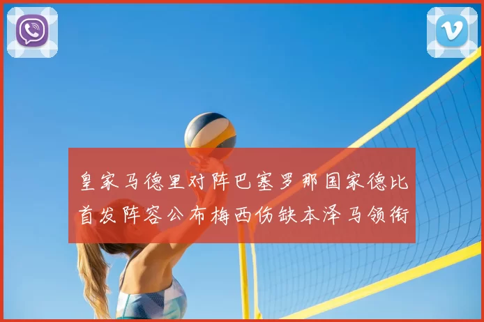 皇家马德里对阵巴塞罗那国家德比首发阵容公布梅西伤缺本泽马领衔