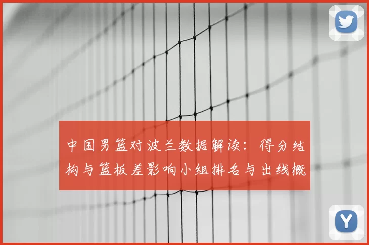 中国男篮对波兰数据解读：得分结构与篮板差影响小组排名与出线概率