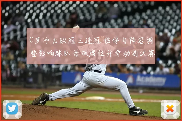 C罗冲击欧冠三连冠 伤停与阵容调整影响球队晋级席位并牵动淘汰赛形势