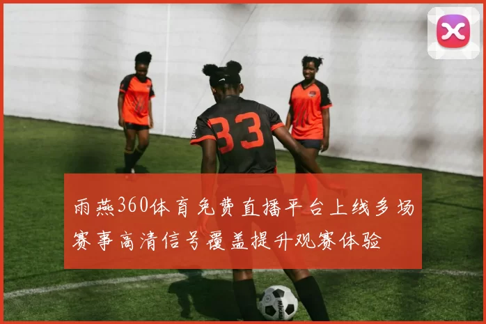 雨燕360体育免费直播平台上线多场赛事高清信号覆盖提升观赛体验