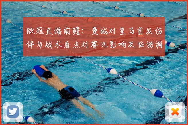 欧冠直播前瞻：曼城对皇马首发伤停与战术看点对赛况影响及临场调整