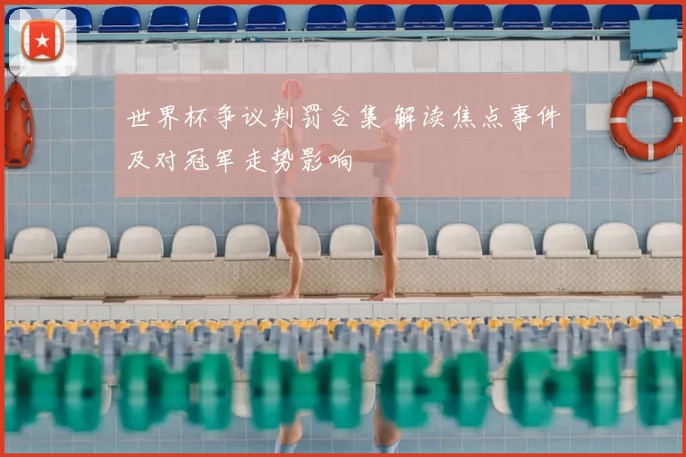 世界杯争议判罚合集 解读焦点事件及对冠军走势影响