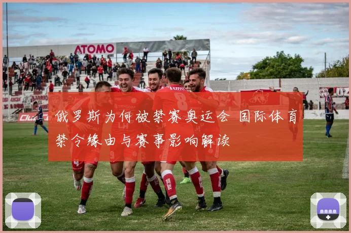 俄罗斯为何被禁赛奥运会 国际体育禁令缘由与赛事影响解读