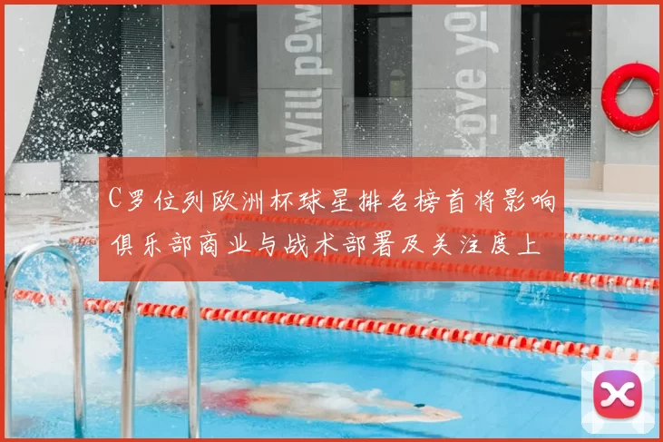 C罗位列欧洲杯球星排名榜首将影响俱乐部商业与战术部署及关注度上升