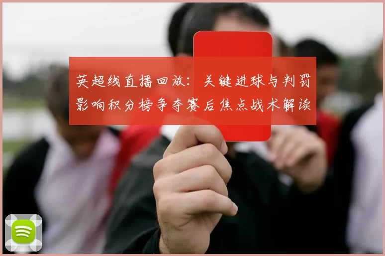 英超线直播回放：关键进球与判罚影响积分榜争夺赛后焦点战术解读