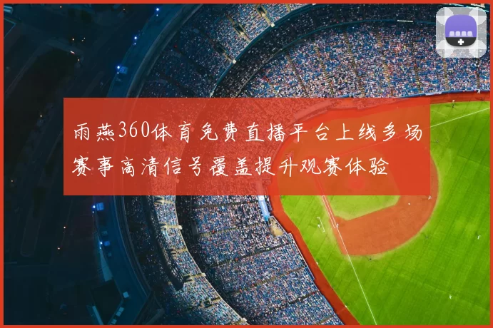 雨燕360体育免费直播平台上线多场赛事高清信号覆盖提升观赛体验