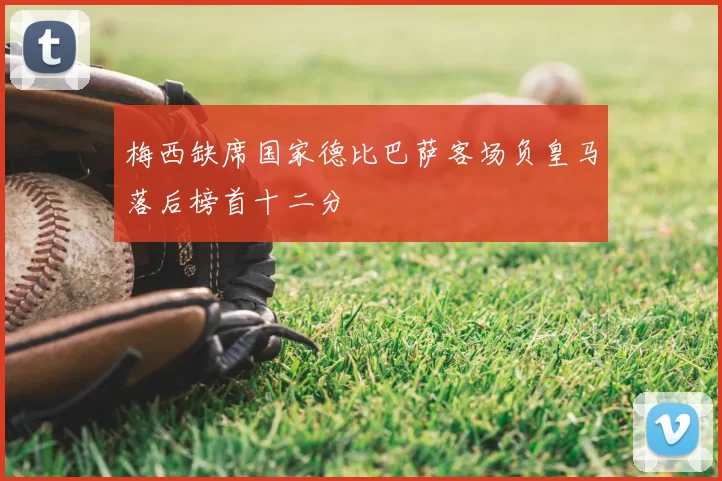 梅西缺席国家德比巴萨客场负皇马落后榜首十二分