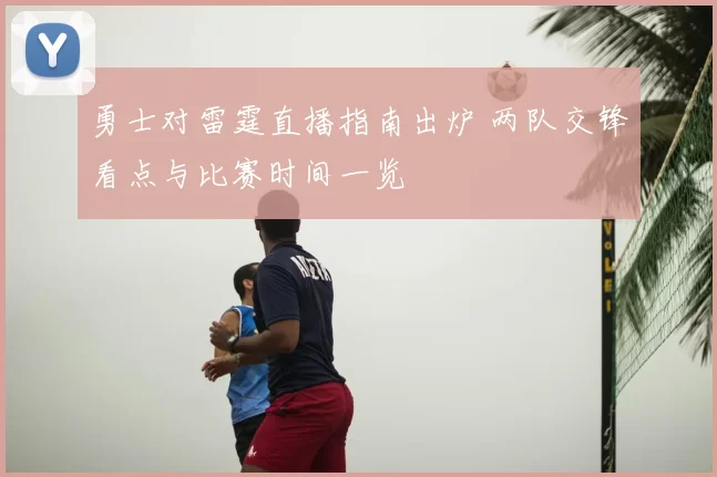 勇士对雷霆直播指南出炉 两队交锋看点与比赛时间一览