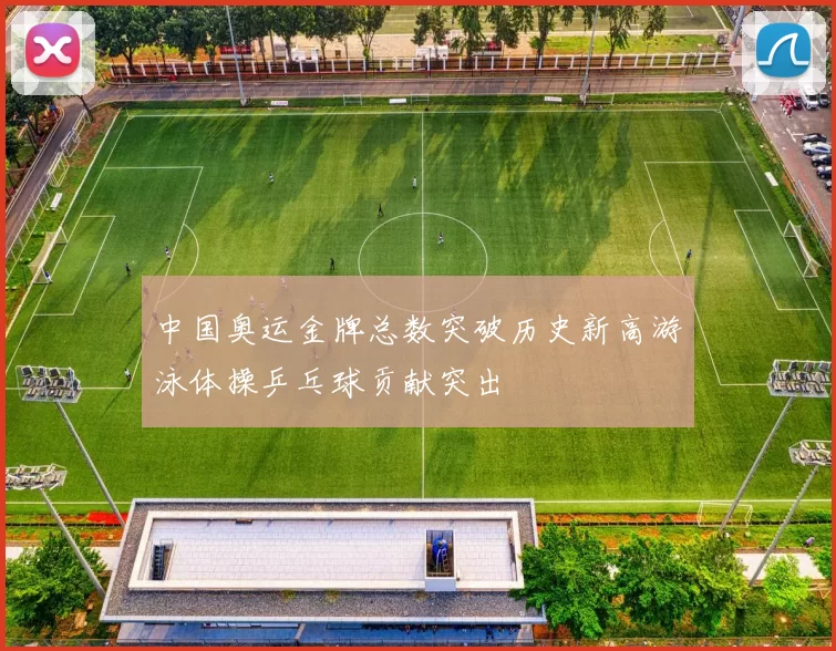 中国奥运金牌总数突破历史新高游泳体操乒乓球贡献突出