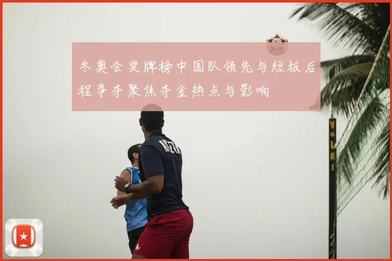 冬奥会奖牌榜中国队领先与短板后程争夺聚焦夺金热点与影响