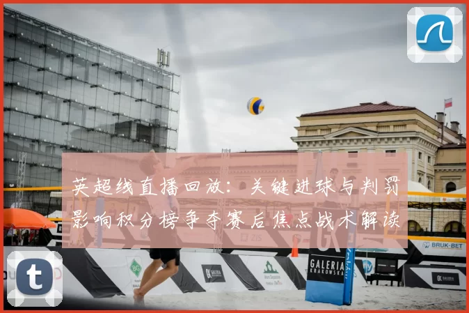 英超线直播回放：关键进球与判罚影响积分榜争夺赛后焦点战术解读