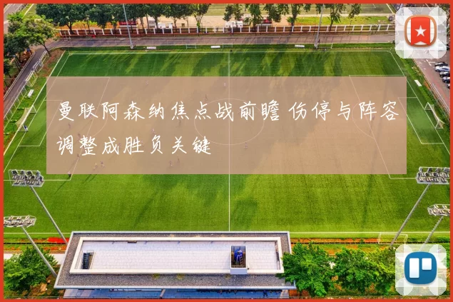 曼联阿森纳焦点战前瞻 伤停与阵容调整成胜负关键
