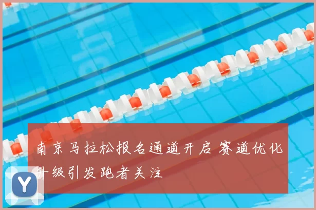 南京马拉松报名通道开启 赛道优化升级引发跑者关注