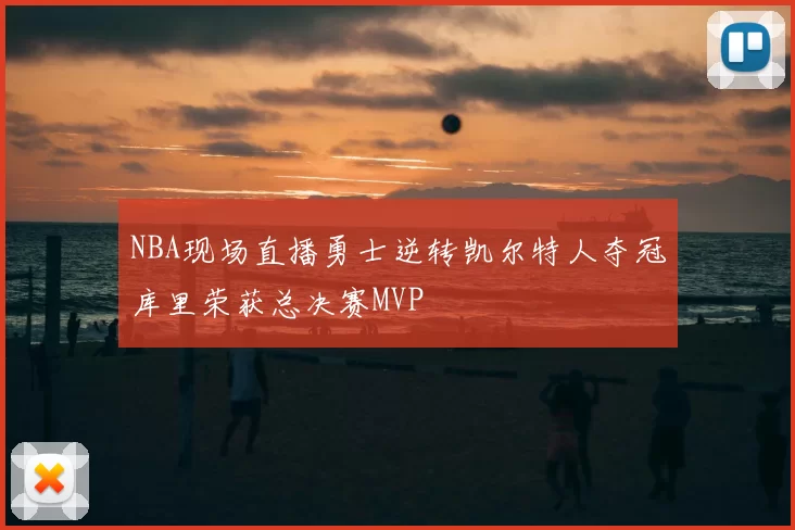 NBA现场直播勇士逆转凯尔特人夺冠库里荣获总决赛MVP