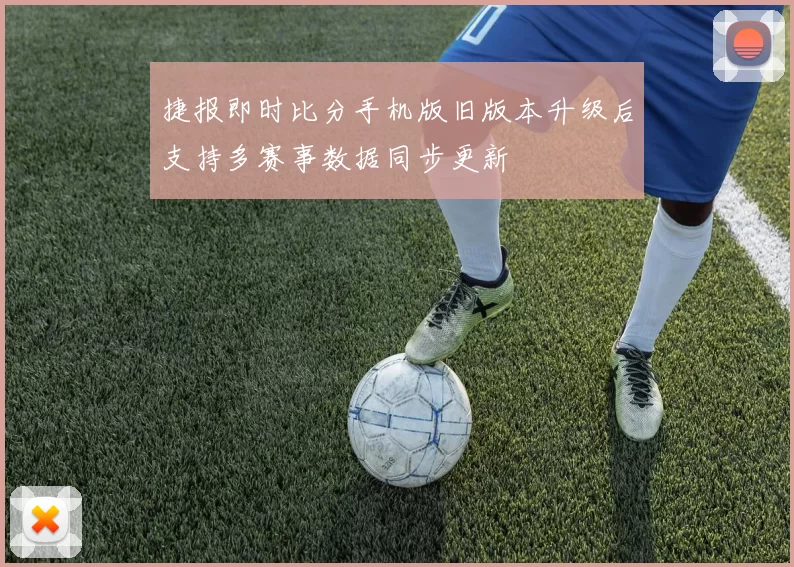 捷报即时比分手机版旧版本升级后支持多赛事数据同步更新