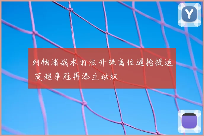 利物浦战术打法升级高位逼抢提速 英超争冠再添主动权