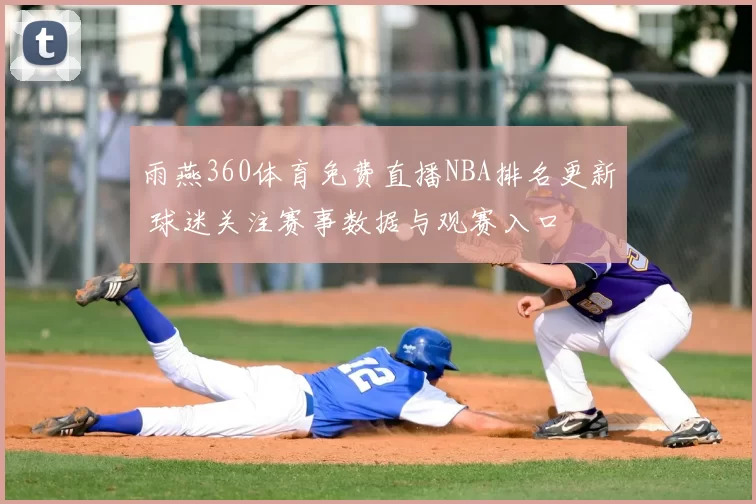 雨燕360体育免费直播NBA排名更新 球迷关注赛事数据与观赛入口